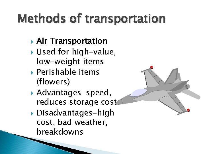 Methods of transportation Air Transportation Used for high-value, low-weight items Perishable items (flowers) Advantages-speed,