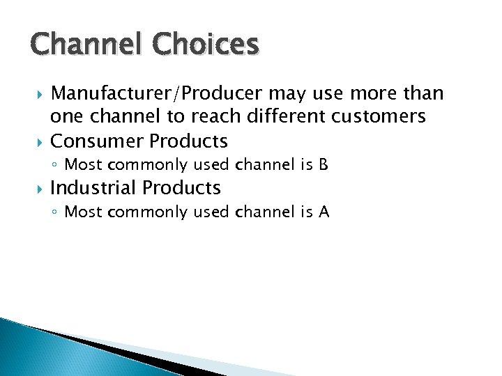 Channel Choices Manufacturer/Producer may use more than one channel to reach different customers Consumer