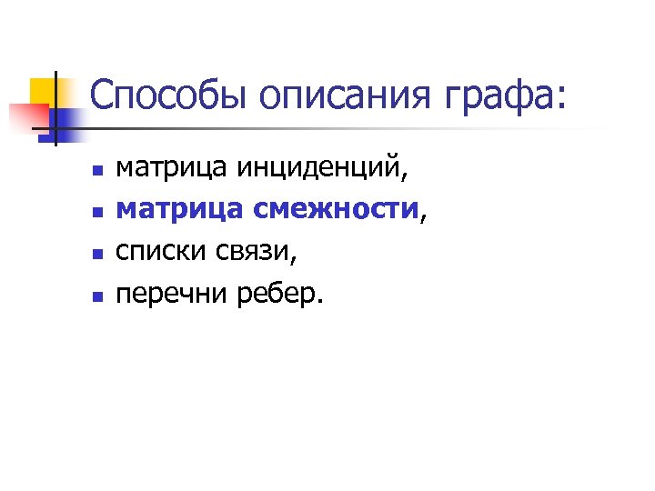 Способы описания графа: n n матрица инциденций, матрица смежности, списки связи, перечни ребер. 