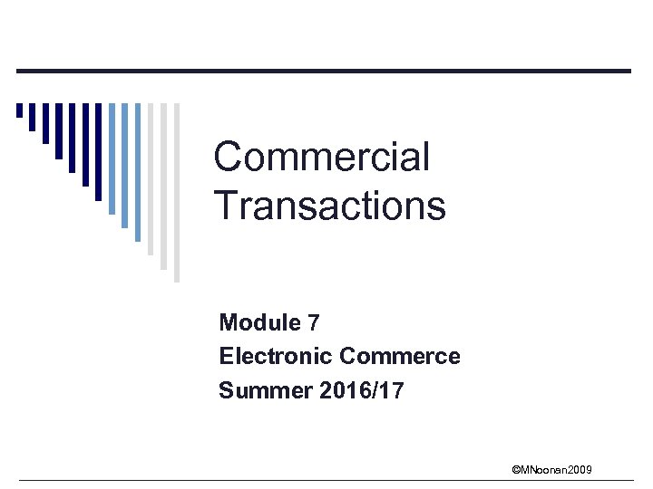 Commercial Transactions Module 7 Electronic Commerce Summer 2016/17 ©MNoonan 2009 