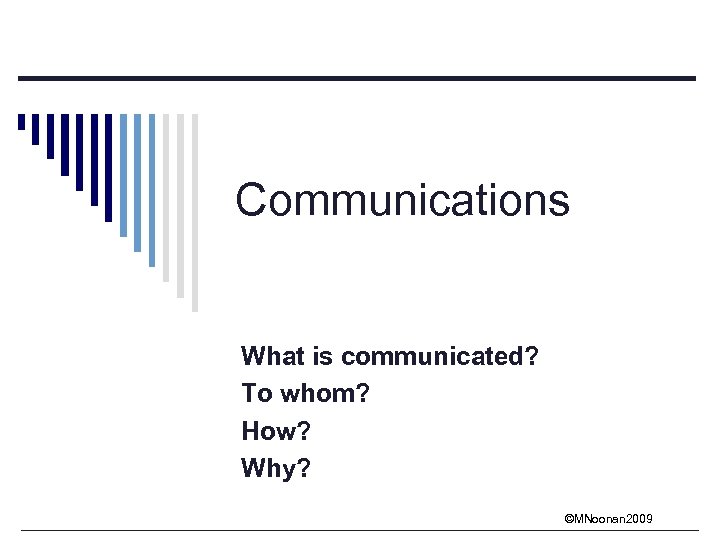 Communications What is communicated? To whom? How? Why? ©MNoonan 2009 