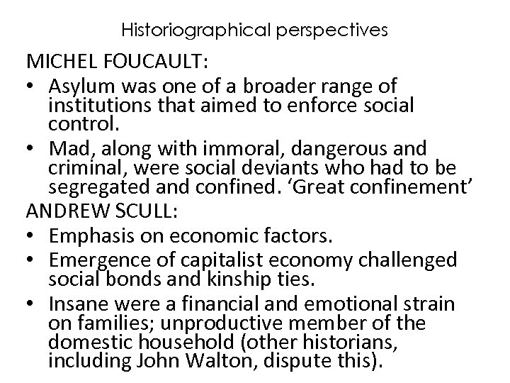 Historiographical perspectives MICHEL FOUCAULT: • Asylum was one of a broader range of institutions