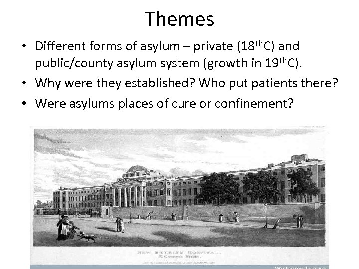 Themes • Different forms of asylum – private (18 th. C) and public/county asylum