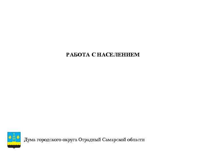 РАБОТА С НАСЕЛЕНИЕМ Дума городского округа Отрадный Самарской области 