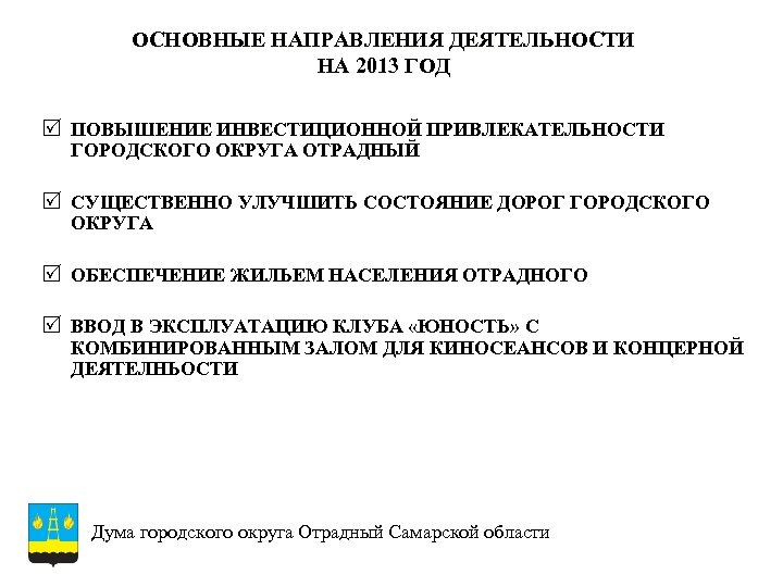 ОСНОВНЫЕ НАПРАВЛЕНИЯ ДЕЯТЕЛЬНОСТИ НА 2013 ГОД R ПОВЫШЕНИЕ ИНВЕСТИЦИОННОЙ ПРИВЛЕКАТЕЛЬНОСТИ ГОРОДСКОГО ОКРУГА ОТРАДНЫЙ R