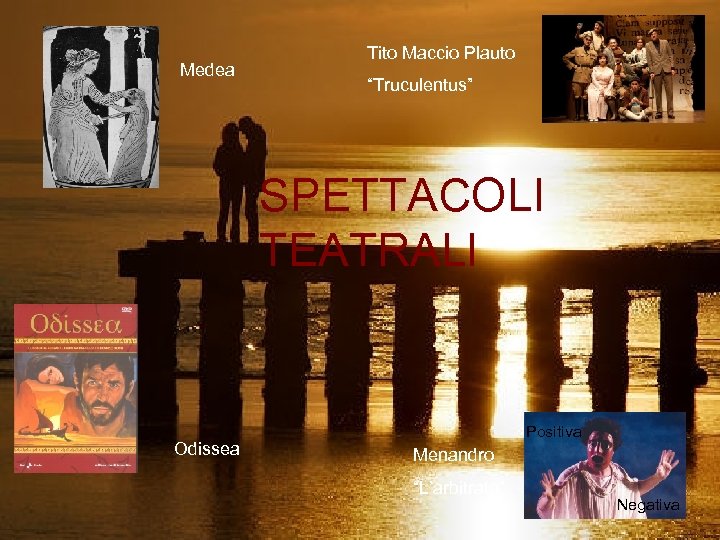 Medea Tito Maccio Plauto “Truculentus” SPETTACOLI TEATRALI Odissea Positiva Menandro “L’arbitrato” Negativa 
