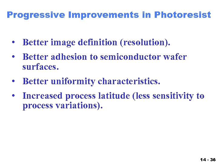 Progressive Improvements in Photoresist • Better image definition (resolution). • Better adhesion to semiconductor