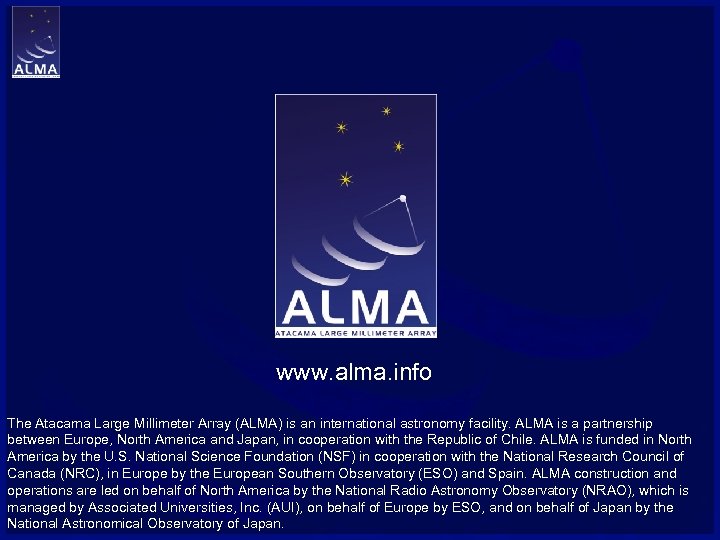 www. alma. info The Atacama Large Millimeter Array (ALMA) is an international astronomy facility.