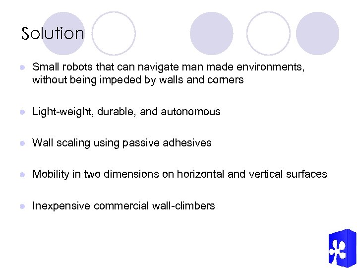 Solution l Small robots that can navigate man made environments, without being impeded by