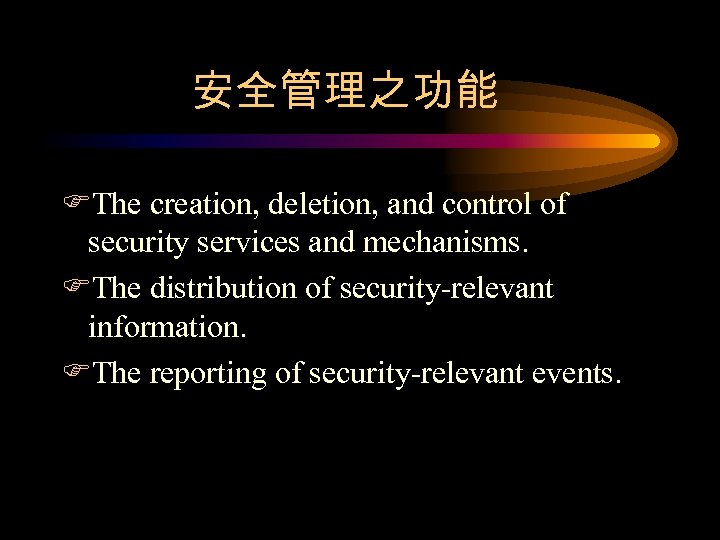 安全管理之功能 FThe creation, deletion, and control of security services and mechanisms. FThe distribution of
