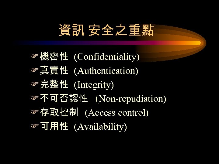 資訊 安全之重點 F機密性 (Confidentiality) F真實性 (Authentication) F完整性 (Integrity) F不可否認性 (Non-repudiation) F存取控制 (Access control) F可用性