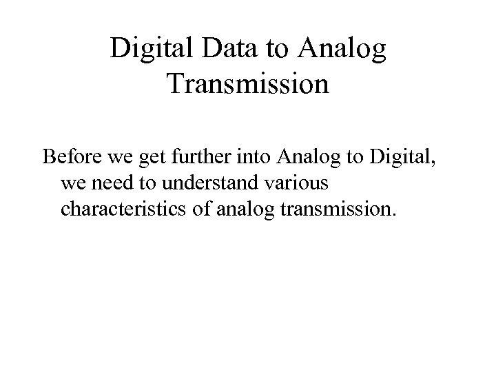Digital Data to Analog Transmission Before we get further into Analog to Digital, we