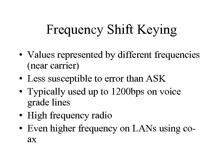 Frequency Shift Keying • Values represented by different frequencies (near carrier) • Less susceptible