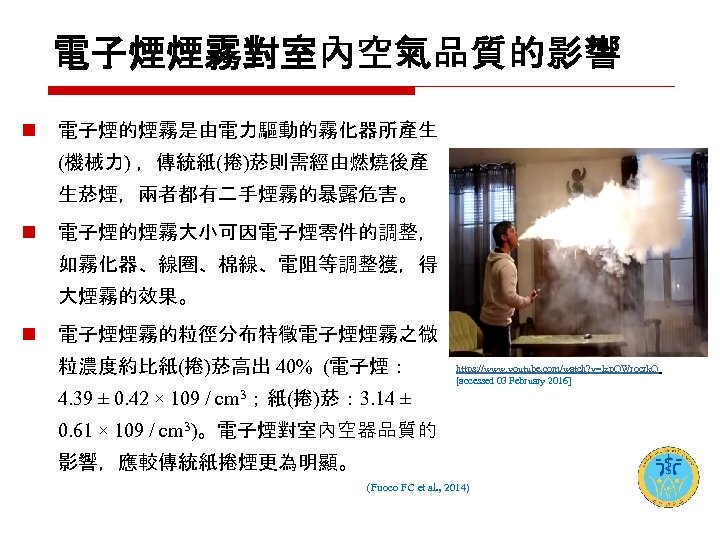 電子煙煙霧對室內空氣品質的影響 n 電子煙的煙霧是由電力驅動的霧化器所產生 (機械力) ，傳統紙(捲)菸則需經由燃燒後產 生菸煙，兩者都有二手煙霧的暴露危害。 n 電子煙的煙霧大小可因電子煙零件的調整， 如霧化器、線圈、棉線、電阻等調整獲，得 大煙霧的效果。 n 電子煙煙霧的粒徑分布特徵電子煙煙霧之微 粒濃度約比紙(捲)菸高出 40%