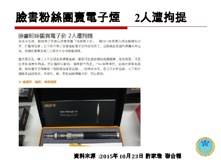 臉書粉絲團賣電子煙 2人遭拘提 資料來源 : 2015年 10月 23日 許家瑜 聯合報 