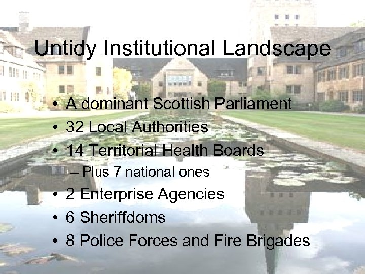 Untidy Institutional Landscape • A dominant Scottish Parliament • 32 Local Authorities • 14
