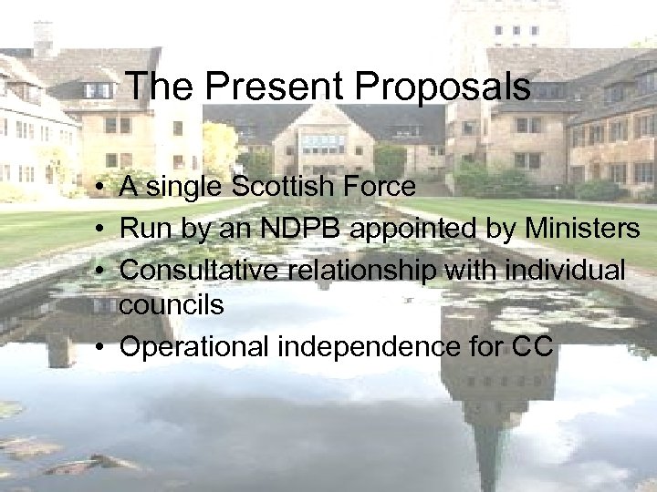 The Present Proposals • A single Scottish Force • Run by an NDPB appointed