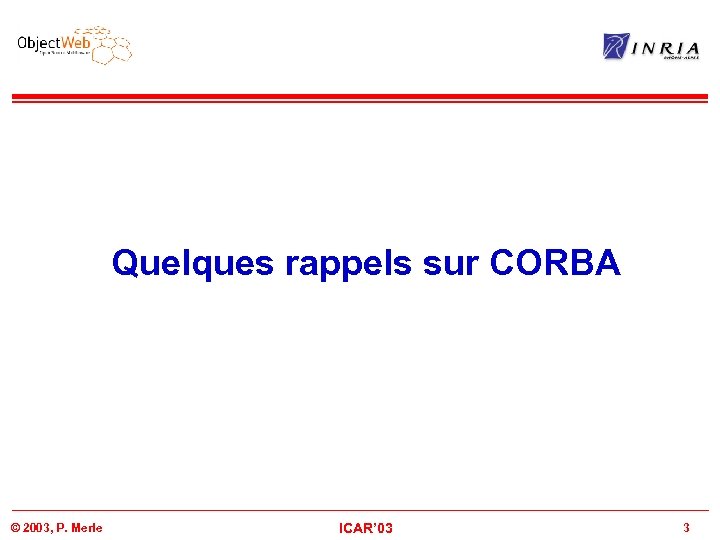 Quelques rappels sur CORBA © 2003, P. Merle ICAR’ 03 3 
