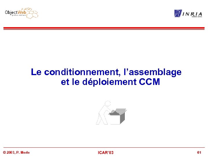 Le conditionnement, l’assemblage et le déploiement CCM © 2003, P. Merle ICAR’ 03 61