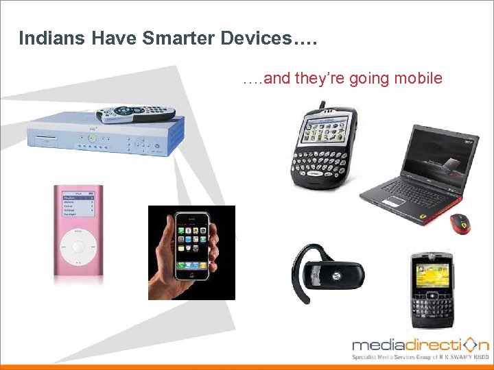 Indians Have Smarter Devices…. We have smarter devices…. …. and they’re going mobile 