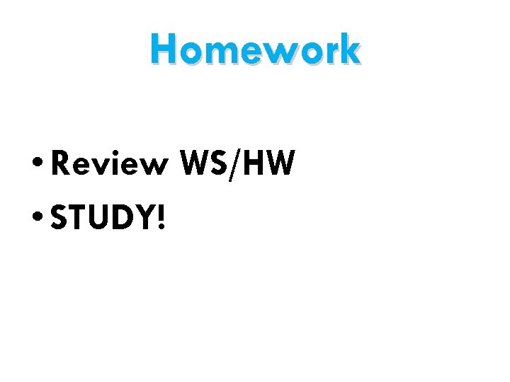 Homework • Review WS/HW • STUDY! 