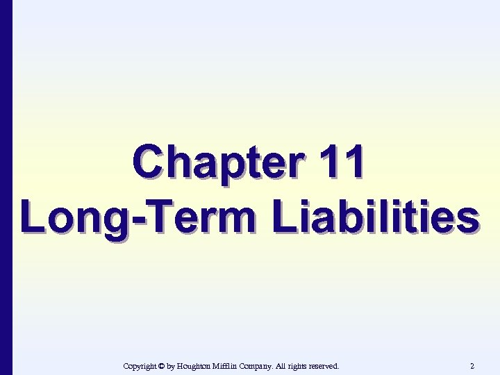 Chapter 11 Long-Term Liabilities Copyright © by Houghton Mifflin Company. All rights reserved. 2