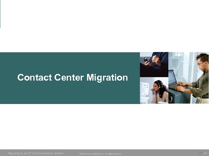 Contact Center Migration Migrating to an IP Communications System © 2006 Cisco Systems, Inc.