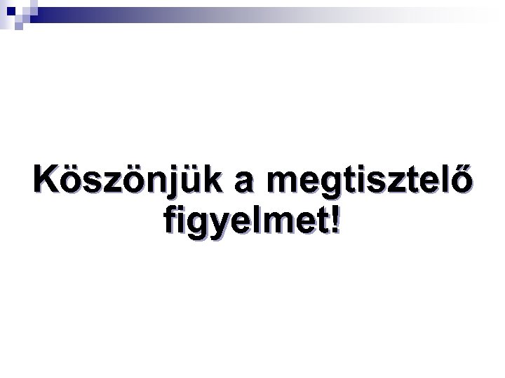 Köszönjük a megtisztelő figyelmet! 