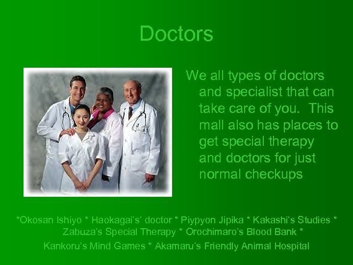 Doctors We all types of doctors and specialist that can take care of you.