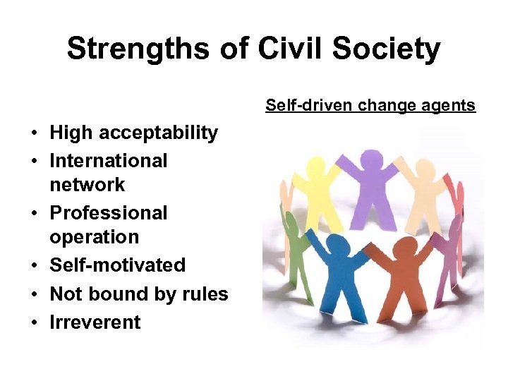 Strengths of Civil Society Self-driven change agents • High acceptability • International network •