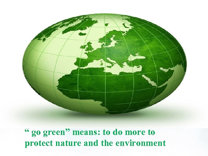 “ go green” means: to do more to protect nature and the environment 