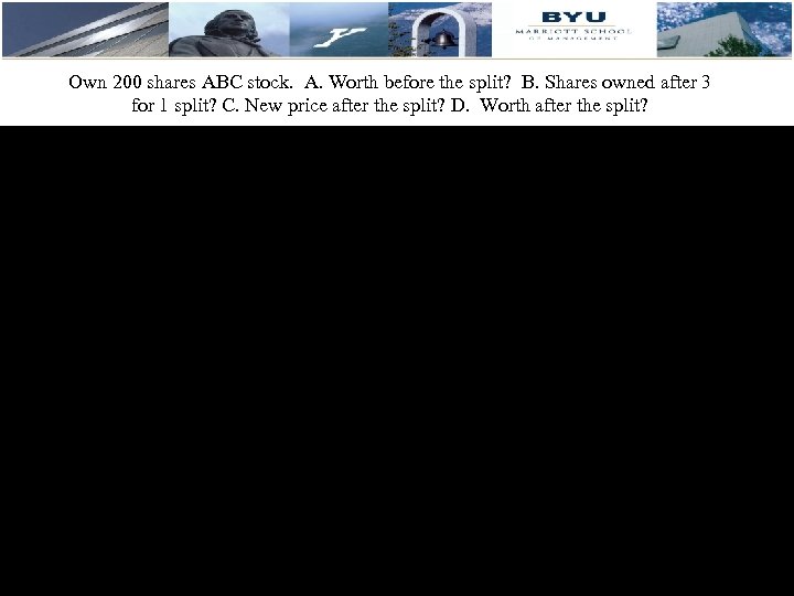 Own 200 shares ABC stock. A. Worth before the split? B. Shares owned after