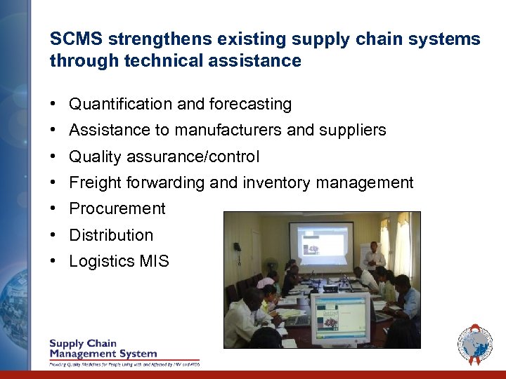 SCMS strengthens existing supply chain systems through technical assistance • Quantification and forecasting •