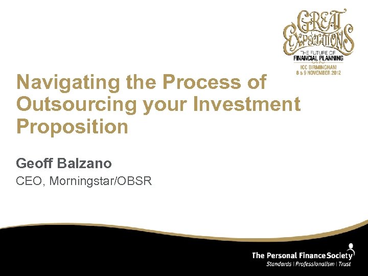 Navigating the Process of Outsourcing your Investment Proposition Geoff Balzano CEO, Morningstar/OBSR 