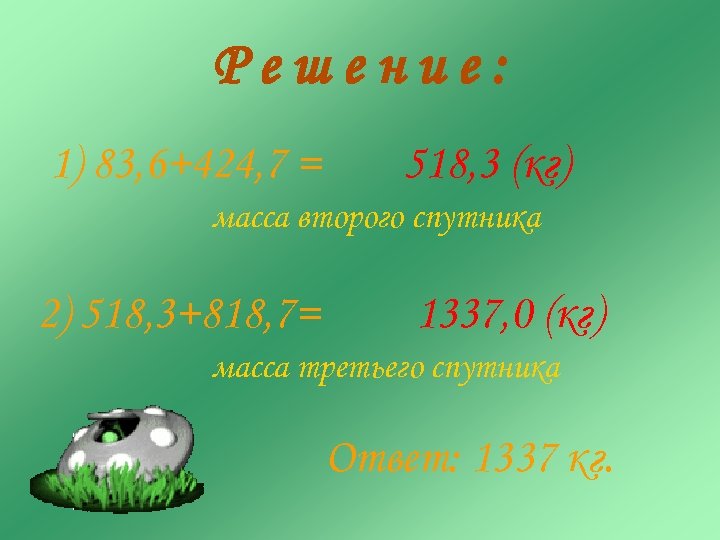 Решение: 1) 83, 6+424, 7 = 518, 3 (кг) масса второго спутника 2) 518,