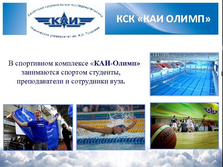 КСК «КАИ ОЛИМП» В спортивном комплексе «КАИ-Олимп» занимаются спортом студенты, преподаватели и сотрудники вуза.