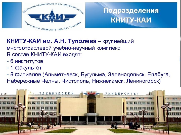 Подразделения КНИТУ-КАИ им. А. Н. Туполева – крупнейший многоотраслевой учебно-научный комплекс. В состав КНИТУ-КАИ