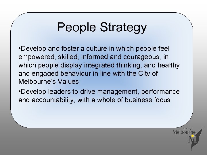 People Strategy • Develop and foster a culture in which people feel empowered, skilled,