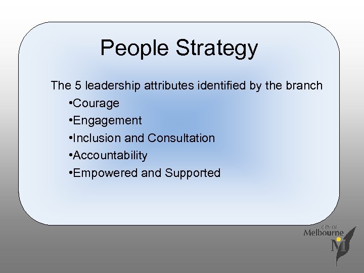 People Strategy The 5 leadership attributes identified by the branch • Courage • Engagement