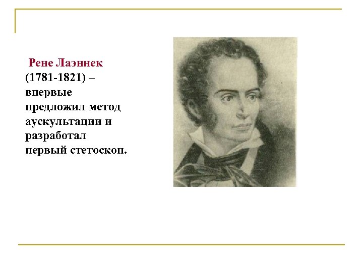 Рене Лаэннек (1781 -1821) – впервые предложил метод аускультации и разработал первый стетоскоп. 