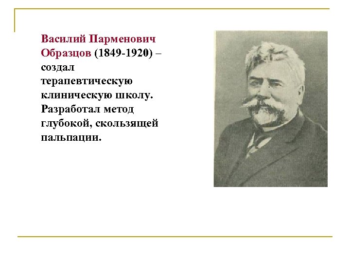 Василий Парменович Образцов (1849 -1920) – создал терапевтическую клиническую школу. Разработал метод глубокой, скользящей