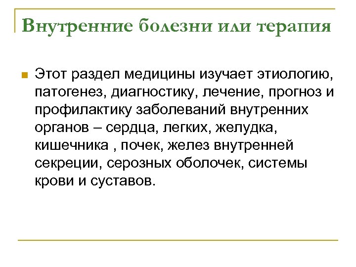 Внутренние болезни или терапия n Этот раздел медицины изучает этиологию, патогенез, диагностику, лечение, прогноз