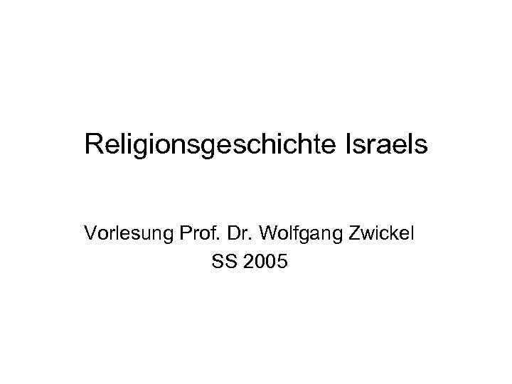 Religionsgeschichte Israels Vorlesung Prof. Dr. Wolfgang Zwickel SS 2005 