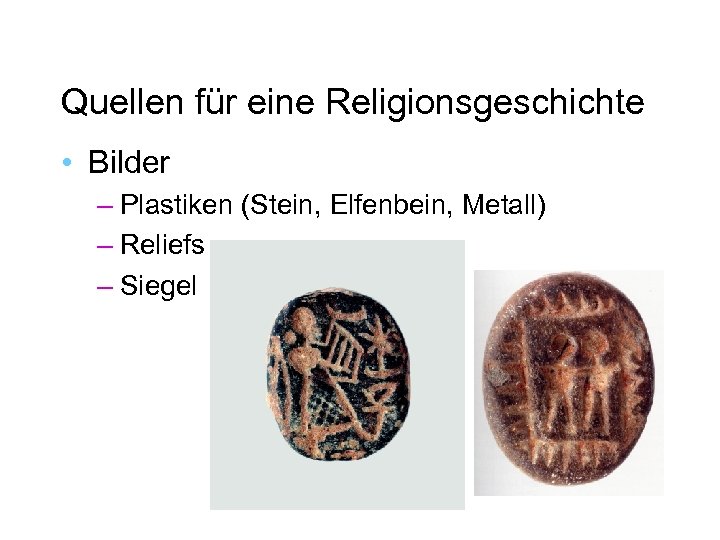 Quellen für eine Religionsgeschichte • Bilder – Plastiken (Stein, Elfenbein, Metall) – Reliefs –
