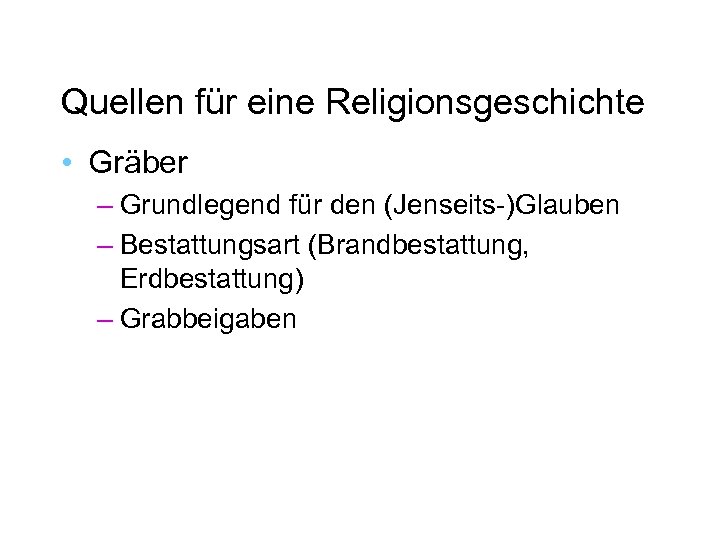Quellen für eine Religionsgeschichte • Gräber – Grundlegend für den (Jenseits-)Glauben – Bestattungsart (Brandbestattung,