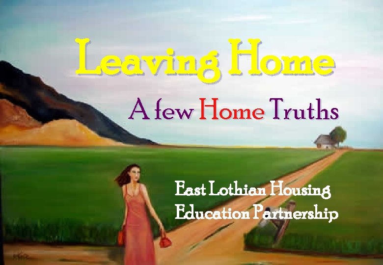 Leaving Home A few Home Truths East Lothian Housing Education Partnership 
