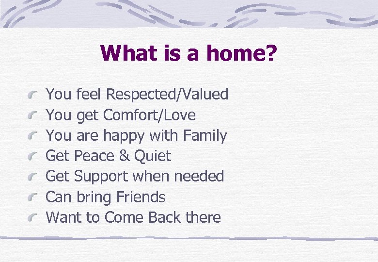 What is a home? You feel Respected/Valued You get Comfort/Love You are happy with