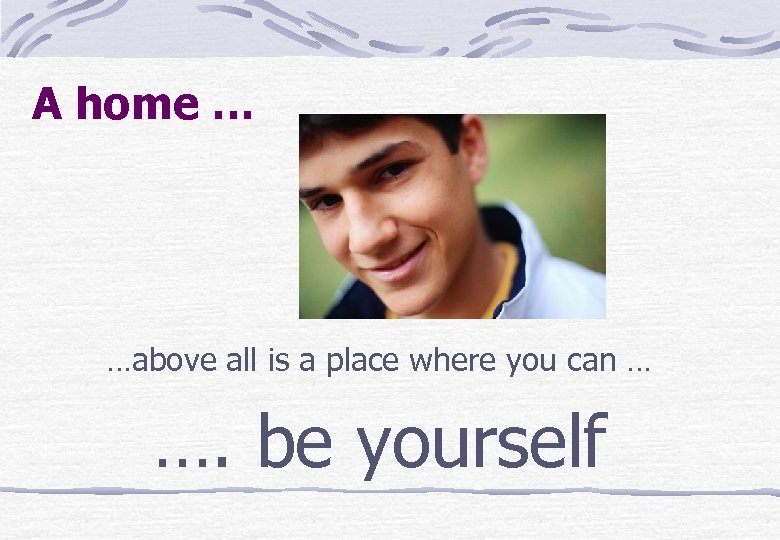 A home … …above all is a place where you can … …. be