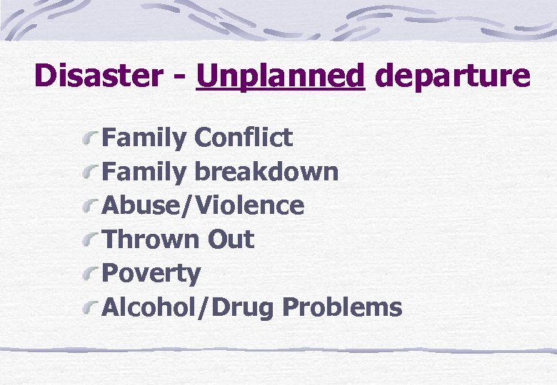 Disaster - Unplanned departure Family Conflict Family breakdown Abuse/Violence Thrown Out Poverty Alcohol/Drug Problems