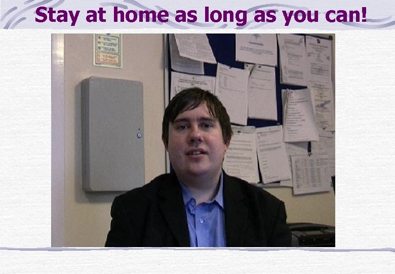 Stay at home as long as you can! 